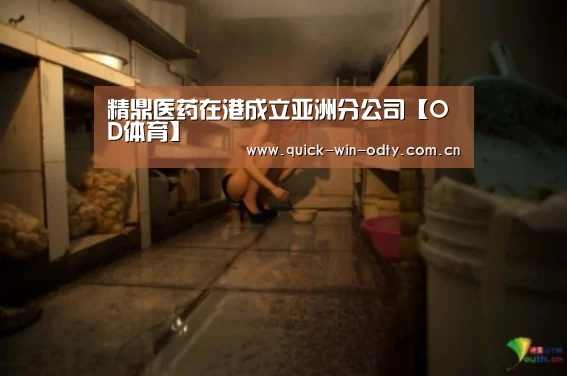 精鼎医药在港成立亚洲分公司【OD体育】(图1) OD体育