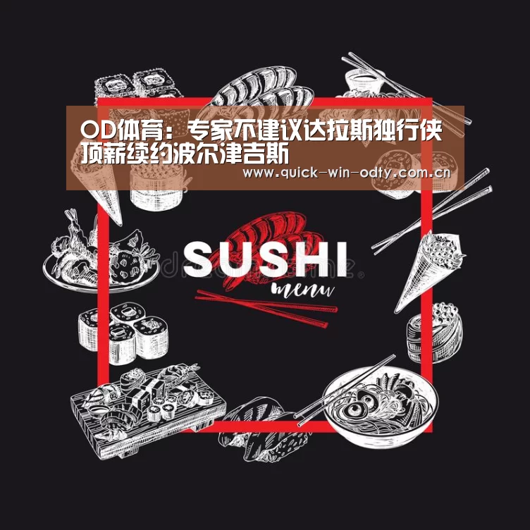 OD体育:专家不建议达拉斯独行侠顶薪续约波尔津吉斯(图1) od官网